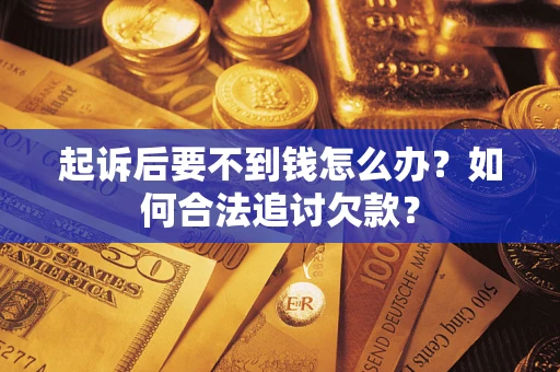武汉起诉后要不到钱怎么办？如何合法追讨欠款？