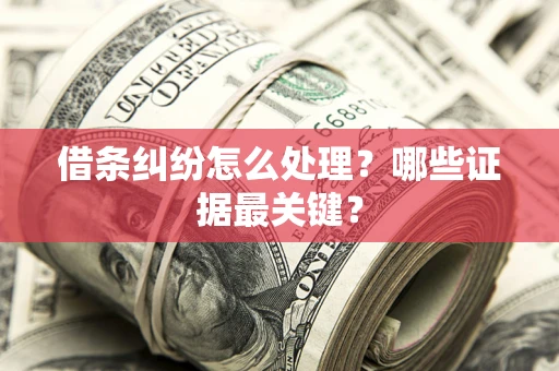 武汉借条纠纷怎么处理？哪些证据最关键？