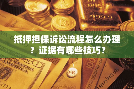 武汉抵押担保诉讼流程怎么办理？证据有哪些技巧？