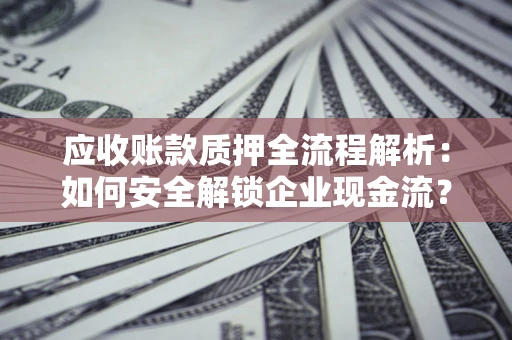 武汉应收账款质押全流程解析：如何安全解锁企业现金流？