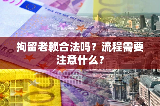 武汉拘留老赖合法吗？流程需要注意什么？