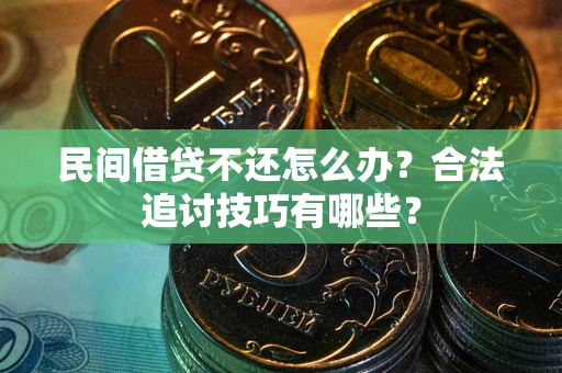 武汉民间借贷不还怎么办？合法追讨技巧有哪些？