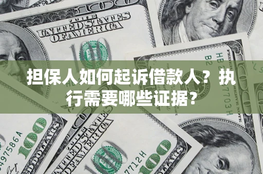 武汉担保人如何起诉借款人？执行需要哪些证据？