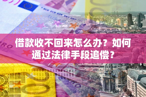 武汉借款收不回来怎么办？如何通过法律手段追偿？