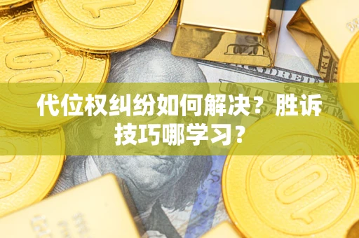 武汉代位权纠纷如何解决？胜诉技巧哪学习？