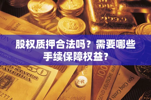 武汉股权质押合法吗？需要哪些手续保障权益？