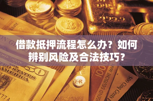 武汉借款抵押流程怎么办？如何辨别风险及合法技巧？