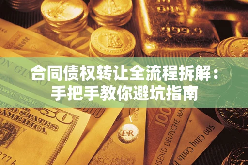武汉合同债权转让全流程拆解：手把手教你避坑指南