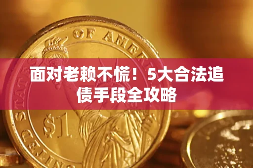 武汉面对老赖不慌！5大合法追债手段全攻略