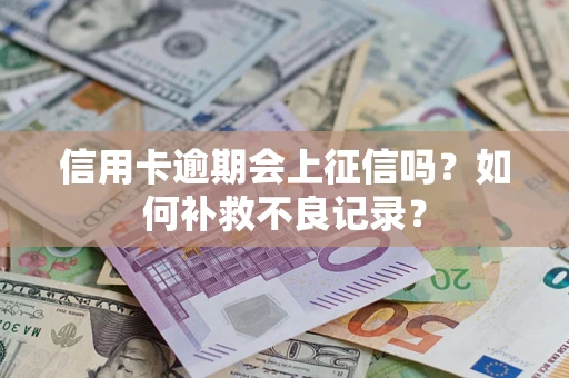 武汉信用卡逾期会上征信吗？如何补救不良记录？