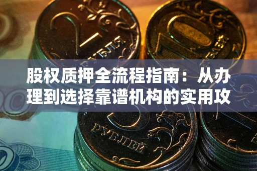 武汉股权质押全流程指南：从办理到选择靠谱机构的实用攻略