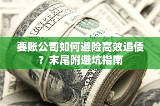武汉要账公司如何避险高效追债？末尾附避坑指南