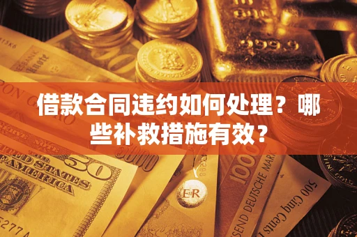 武汉借款合同违约如何处理？哪些补救措施有效？