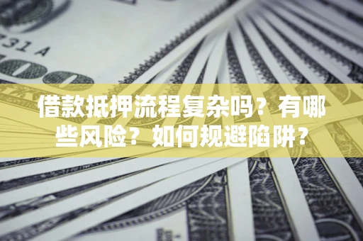 武汉借款抵押流程复杂吗？有哪些风险？如何规避陷阱？