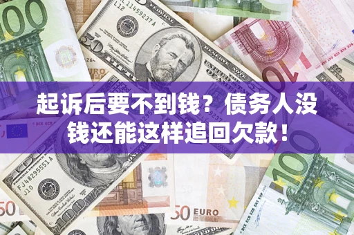 武汉起诉后要不到钱？债务人没钱还能这样追回欠款！