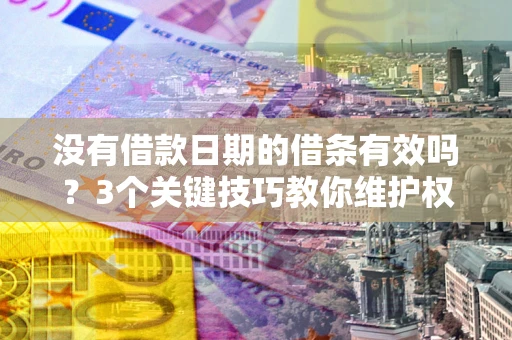 武汉没有借款日期的借条有效吗？3个关键技巧教你维护权益