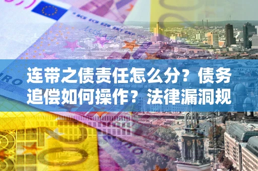 武汉连带之债责任怎么分？债务追偿如何操作？法律漏洞规避指南