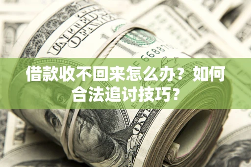 武汉借款收不回来怎么办？如何合法追讨技巧？