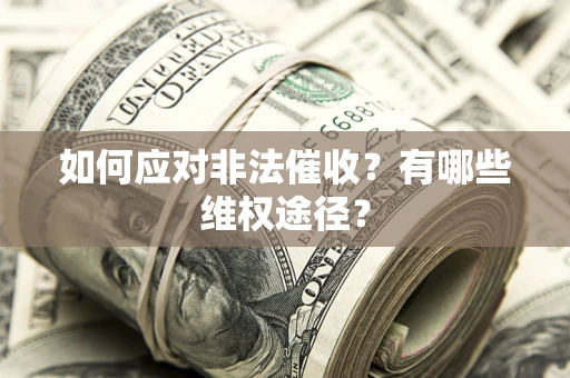 武汉如何应对非法催收？有哪些维权途径？