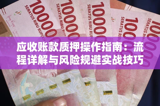 武汉应收账款质押操作指南:流程详解与风险规避实战技巧 武汉应收账款质押操作指南:流程详解与风险规避实战技巧