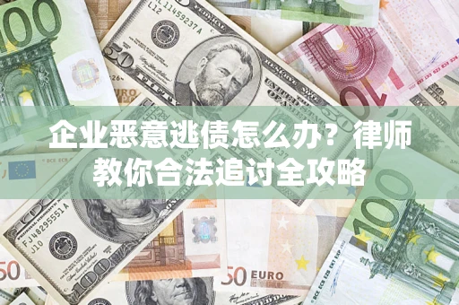 武汉企业恶意逃债怎么办？律师教你合法追讨全攻略