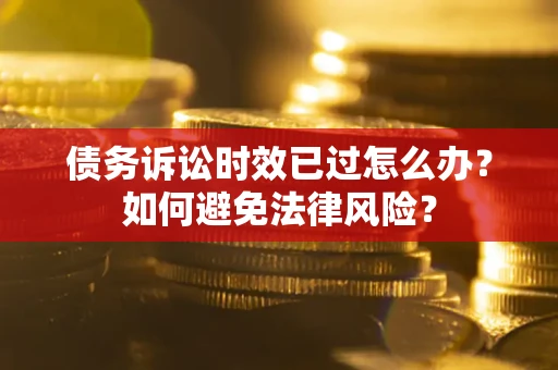 武汉债务诉讼时效已过怎么办？如何避免法律风险？