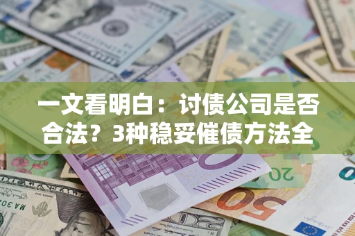 武汉一文看明白：讨债公司是否合法？3种稳妥催债方法全解析
