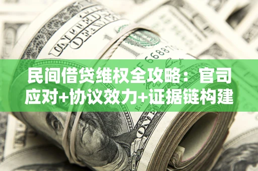 武汉民间借贷维权全攻略：官司应对+协议效力+证据链构建指南