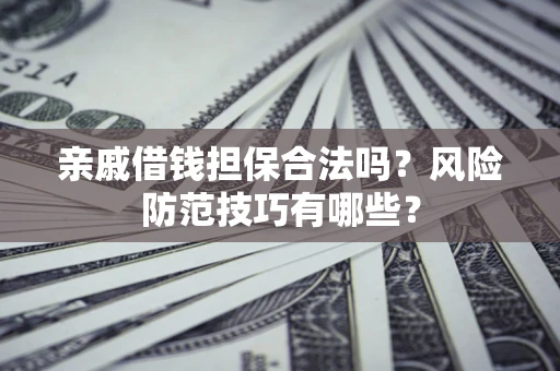 武汉亲戚借钱担保合法吗？风险防范技巧有哪些？