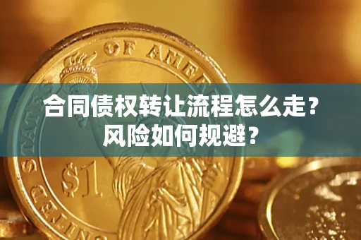 武汉合同债权转让流程怎么走？风险如何规避？