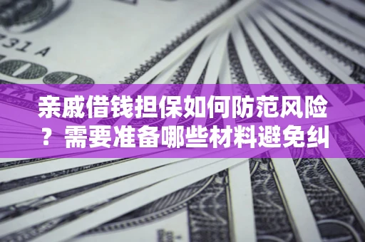 武汉亲戚借钱担保如何防范风险？需要准备哪些材料避免纠纷？