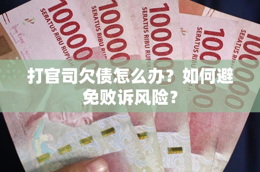 武汉打官司欠债怎么办？如何避免败诉风险？