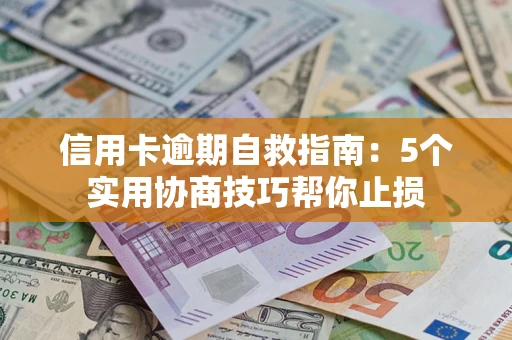 武汉信用卡逾期自救指南：5个实用协商技巧帮你止损