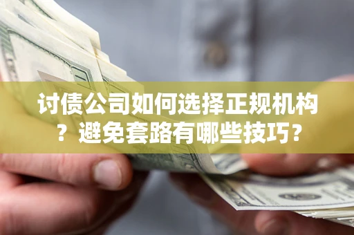 武汉讨债公司如何选择正规机构？避免套路有哪些技巧？