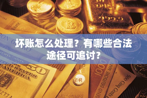 武汉坏账怎么处理？有哪些合法途径可追讨？