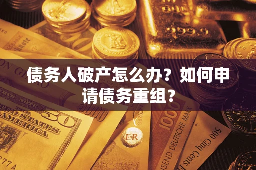 武汉债务人破产怎么办？如何申请债务重组？