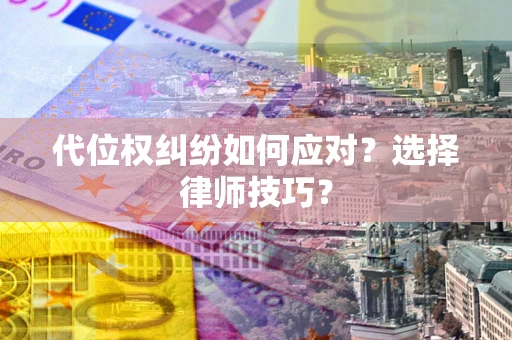 武汉代位权纠纷如何应对？选择律师技巧？