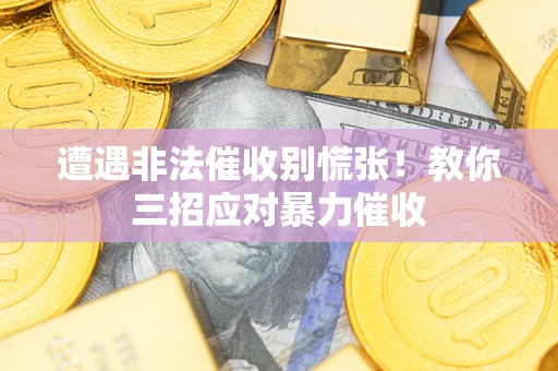 武汉遭遇非法催收别慌张！教你三招应对暴力催收