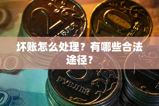 武汉坏账怎么处理？有哪些合法途径？