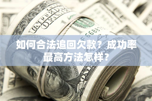 武汉如何合法追回欠款？成功率最高方法怎样？