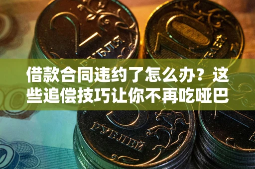 武汉借款合同违约了怎么办？这些追偿技巧让你不再吃哑巴亏