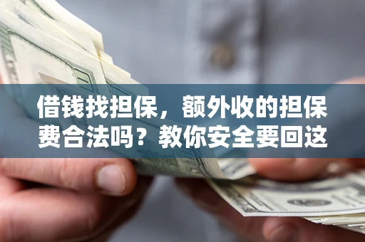 武汉借钱找担保，额外收的担保费合法吗？教你安全要回这笔钱