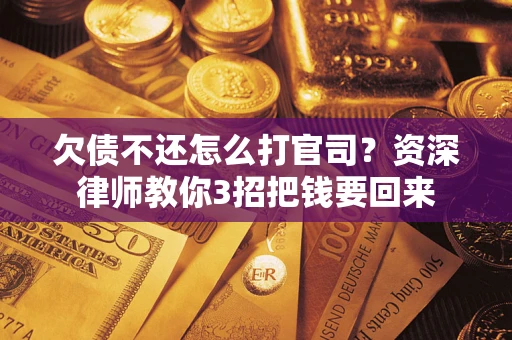 武汉欠债不还怎么打官司？资深律师教你3招把钱要回来