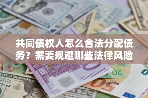 武汉共同债权人怎么合法分配债务？需要规避哪些法律风险？