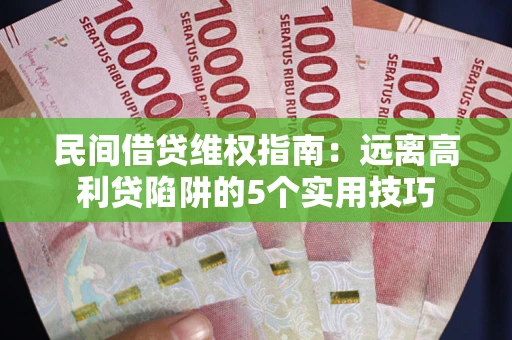 武汉民间借贷维权指南：远离高利贷陷阱的5个实用技巧