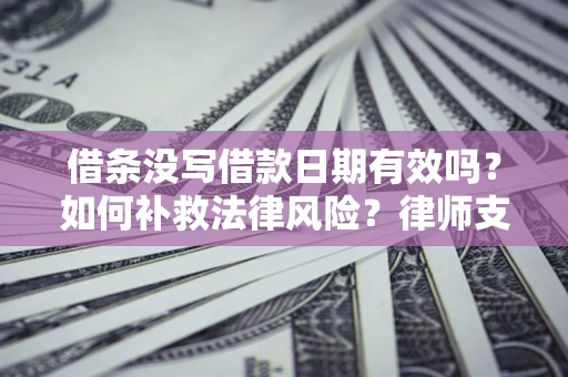 武汉借条没写借款日期有效吗？如何补救法律风险？律师支招