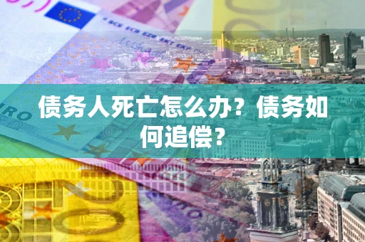 武汉债务人死亡怎么办？债务如何追偿？