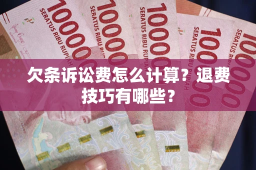 武汉欠条诉讼费怎么计算？退费技巧有哪些？