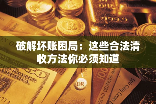 武汉破解坏账困局：这些合法清收方法你必须知道