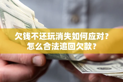 武汉欠钱不还玩消失如何应对？怎么合法追回欠款？